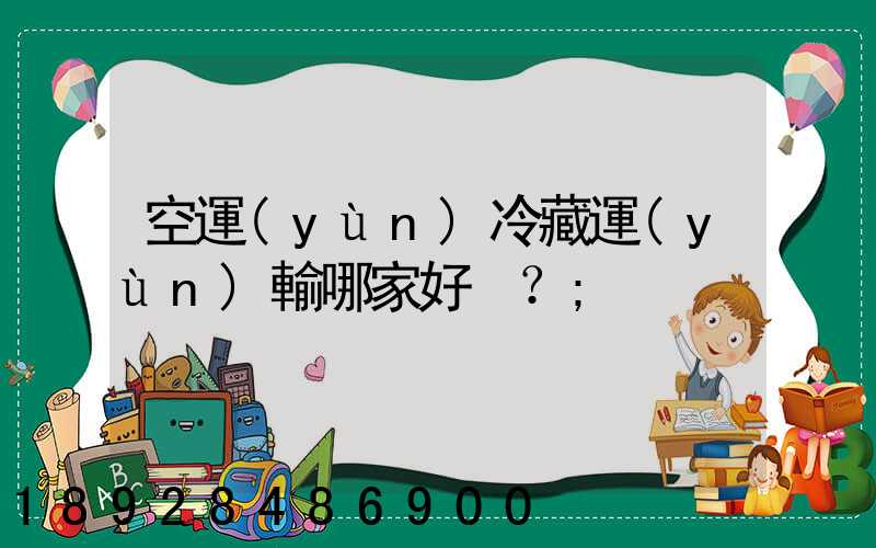 空運(yùn)冷藏運(yùn)輸哪家好？